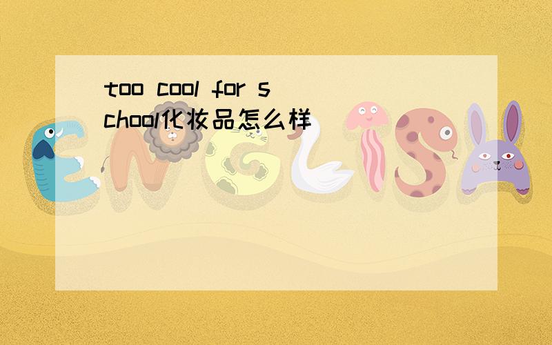 too cool for school化妆品怎么样