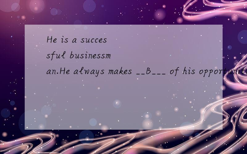He is a successful businessman.He always makes __B___ of his opportunities.a.many b.the most c.much d.the muchwhy?
