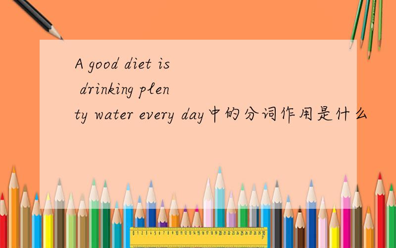 A good diet is drinking plenty water every day中的分词作用是什么