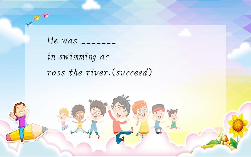 He was _______in swimming across the river.(succeed)