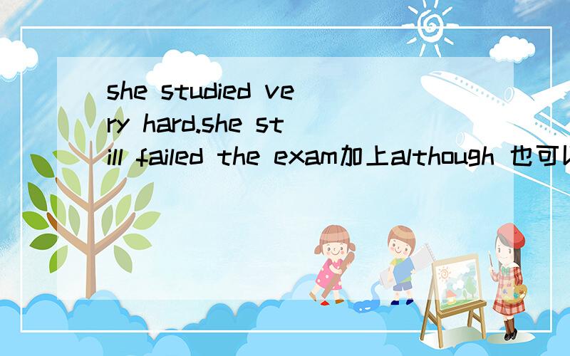 she studied very hard.she still failed the exam加上although 也可以改变顺序
