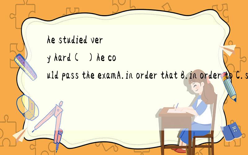 he studied very hard( )he could pass the examA.in order that B.in order to C.so as to D.because