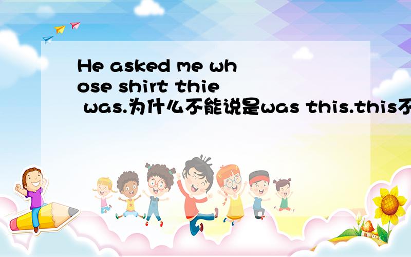 He asked me whose shirt thie was.为什么不能说是was this.this不是“这个”的意思吗We have been used to getting up early in order to catch the early bus.这句话要用be used to doing 是不是因为它用了现在完成时，就不能