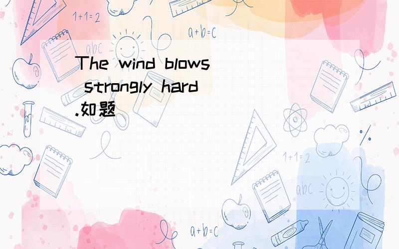 The wind blows strongly hard.如题