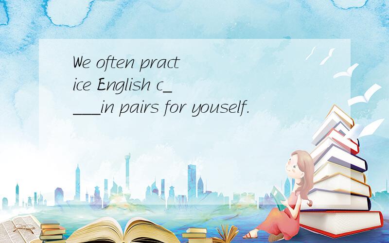 We often practice English c____in pairs for youself.