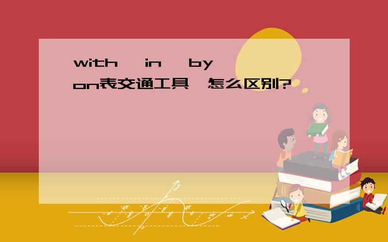with ,in ,by ,on表交通工具,怎么区别?