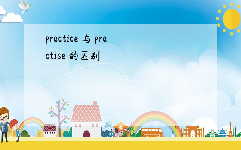 practice 与 practise 的区别