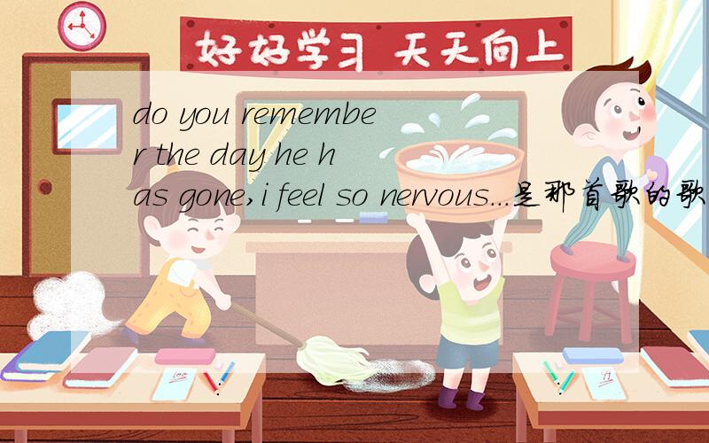 do you remember the day he has gone,i feel so nervous...是那首歌的歌词?