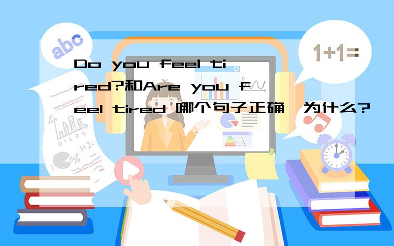 Do you feel tired?和Are you feel tired 哪个句子正确,为什么?