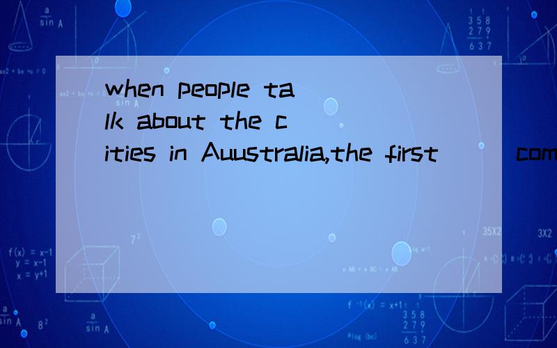 when people talk about the cities in Auustralia,the first___comes into mind is Sydneya:which b:/ c:that d:one选什么,为什么