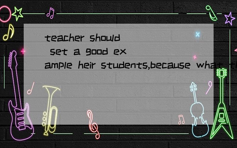 teacher should set a good example heir students,because what they do and say has a great effectthem A:for;to B:to;on C:for;in D:to;to