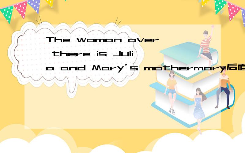 The woman over there is Julia and Mary’s mothermary后面加了个S