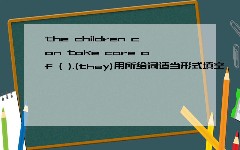 the children can take care of ( ).(they)用所给词适当形式填空
