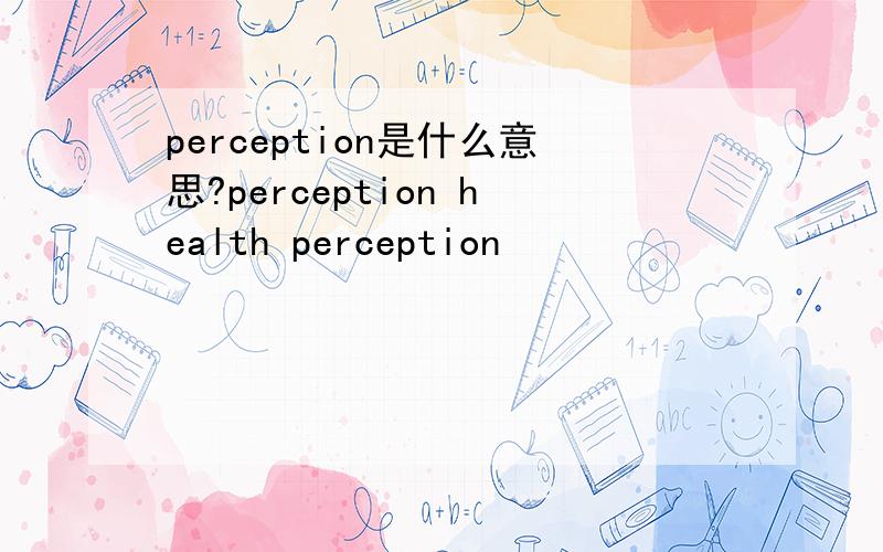 perception是什么意思?perception health perception