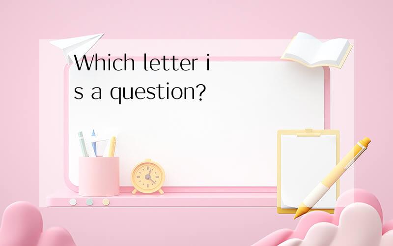 Which letter is a question?