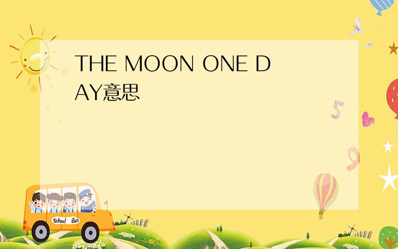 THE MOON ONE DAY意思