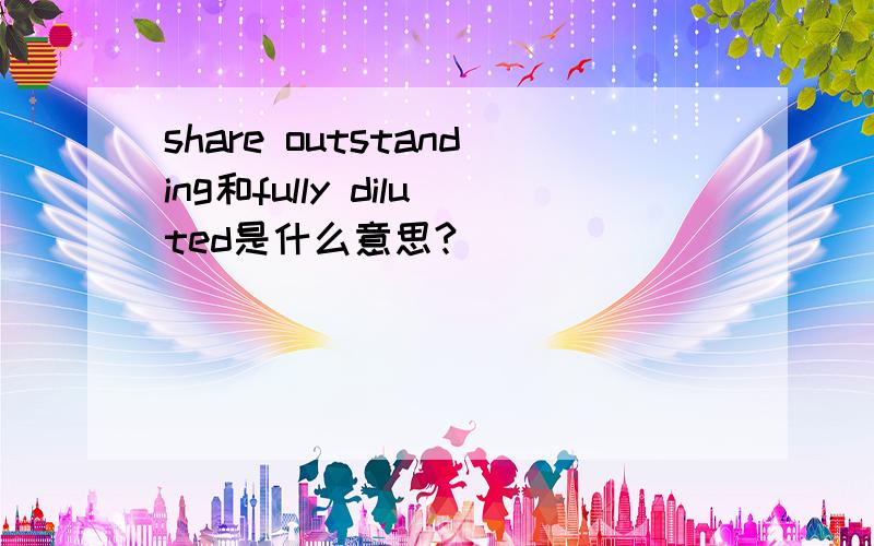 share outstanding和fully diluted是什么意思?