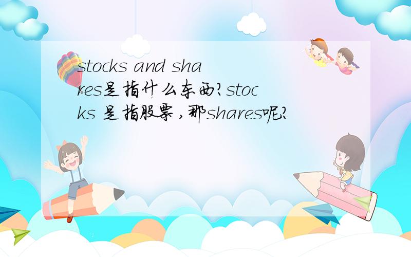 stocks and shares是指什么东西?stocks 是指股票,那shares呢?