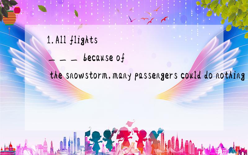 1.All flights ___ because of the snowstorm,many passengers could do nothing but take the train.A.had been canceled B.have been canceled C.were canceled D.having been canceled 该选哪个呢,为什么.
