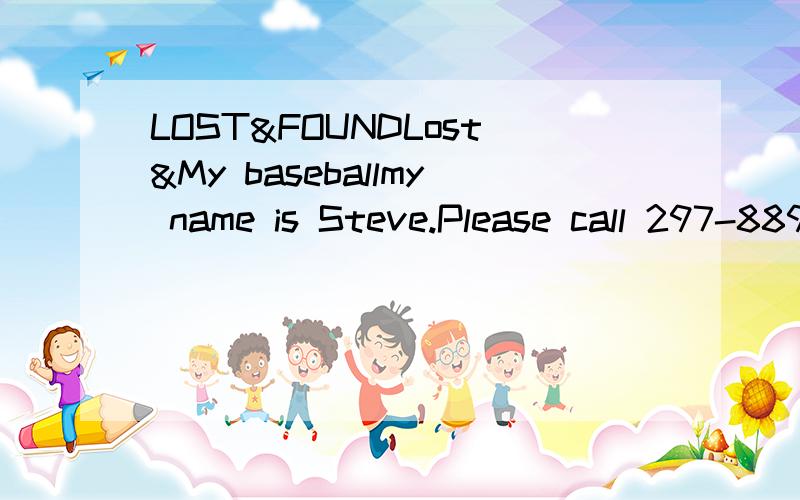 LOST&FOUNDLost&My baseballmy name is Steve.Please call 297-8896.who can you call for the baseball?为社么