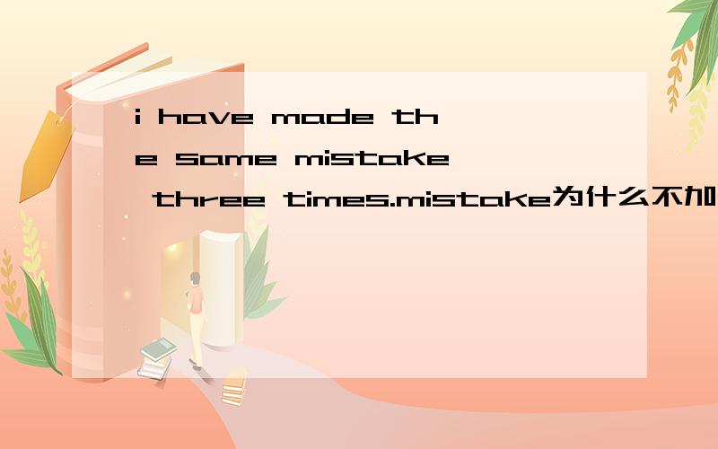 i have made the same mistake three times.mistake为什么不加s?不是是三次同一个错误吗?为毛就不是复数呢