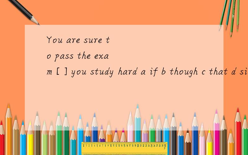You are sure to pass the exam [ ] you study hard a if b though c that d since