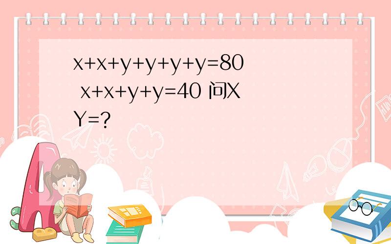 x+x+y+y+y+y=80 x+x+y+y=40 问XY=?