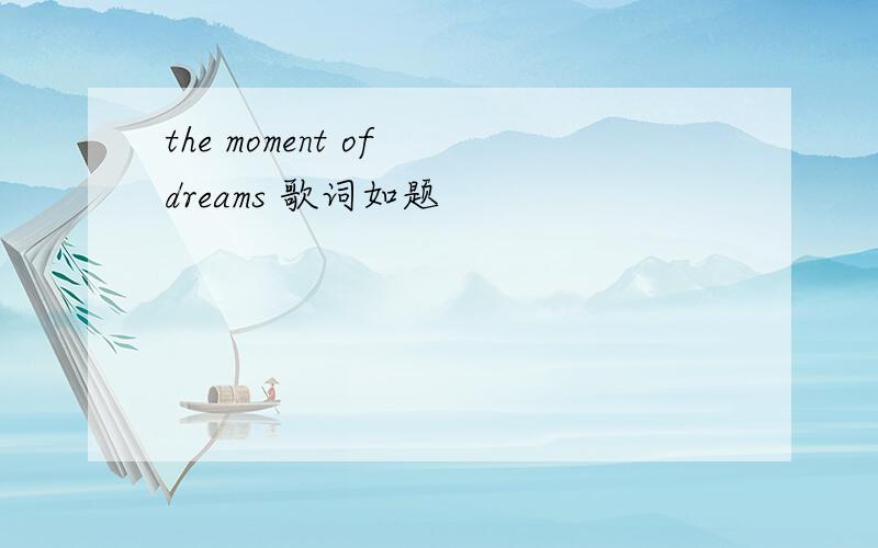 the moment of dreams 歌词如题