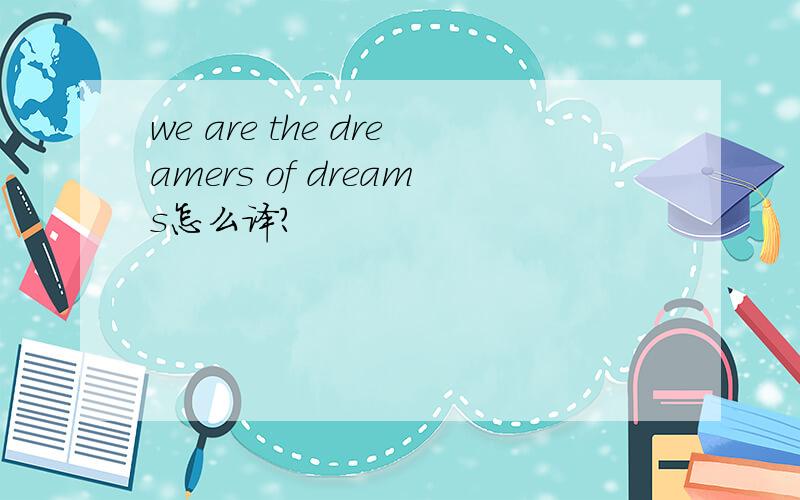we are the dreamers of dreams怎么译?