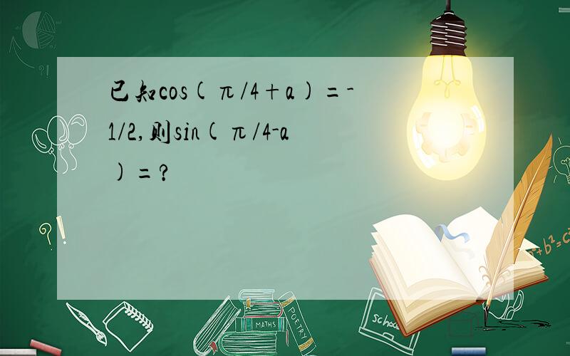 已知cos(π/4+a)=-1/2,则sin(π/4-a)=?