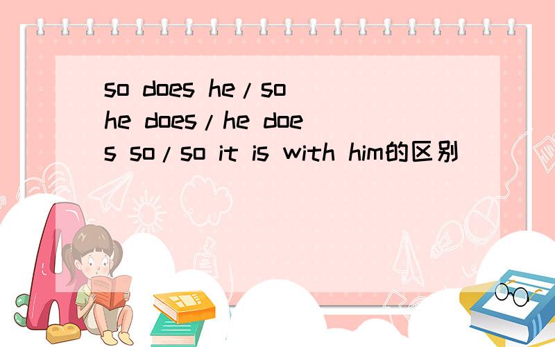so does he/so he does/he does so/so it is with him的区别