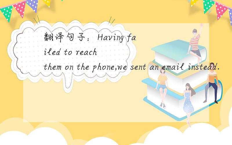 翻译句子：Having failed to reach them on the phone,we sent an email instead.