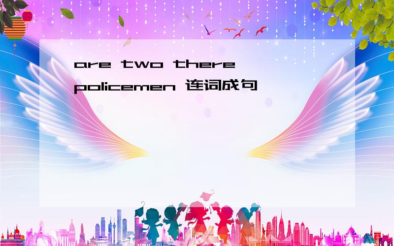are two there policemen 连词成句