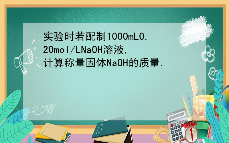实验时若配制1000mL0.20mol/LNaOH溶液,计算称量固体NaOH的质量.