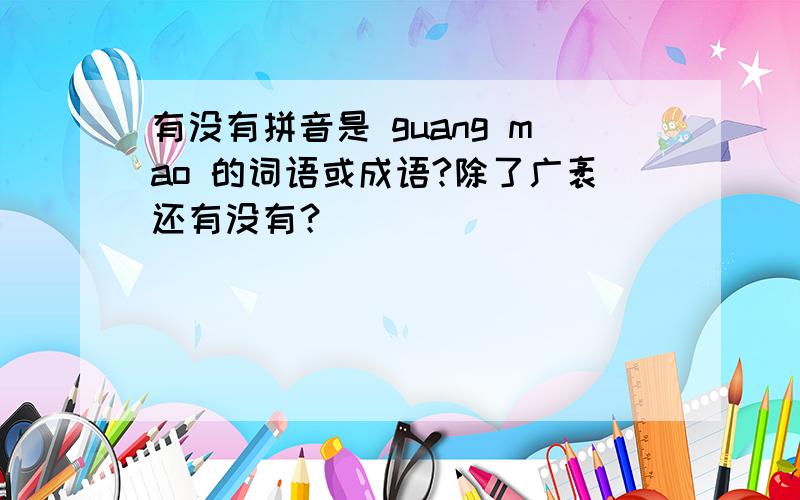 有没有拼音是 guang mao 的词语或成语?除了广袤还有没有？