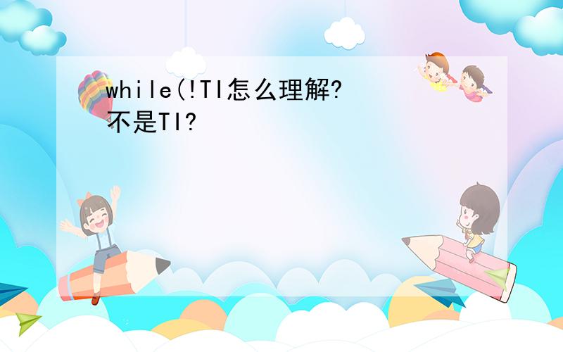 while(!TI怎么理解?不是TI?