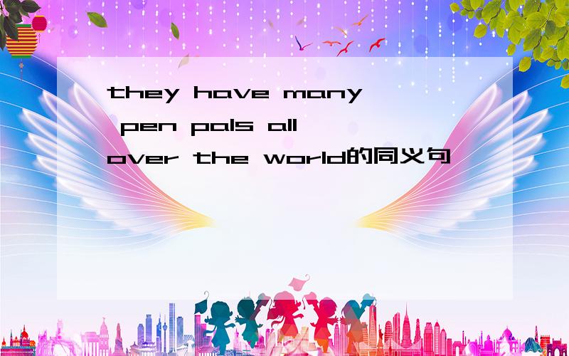 they have many pen pals all over the world的同义句